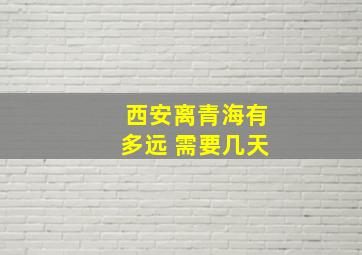 西安离青海有多远 需要几天